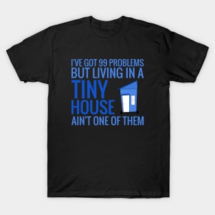 I have 99 Problems BUT Living in a Tiny House Ain't One T-Shirt